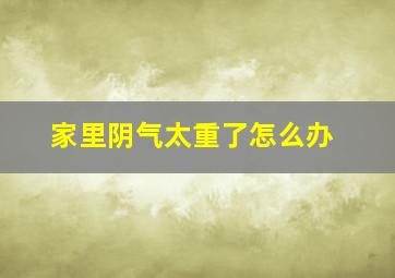 家里阴气太重了怎么办