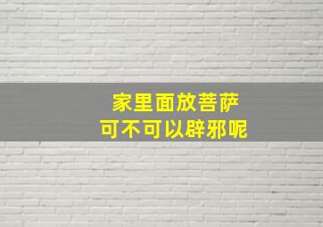 家里面放菩萨可不可以辟邪呢