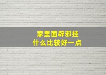 家里面辟邪挂什么比较好一点