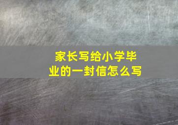 家长写给小学毕业的一封信怎么写