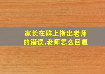 家长在群上指出老师的错误,老师怎么回复