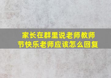 家长在群里说老师教师节快乐老师应该怎么回复