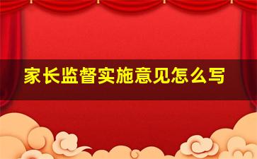 家长监督实施意见怎么写