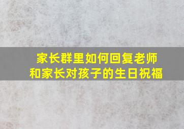 家长群里如何回复老师和家长对孩子的生日祝福