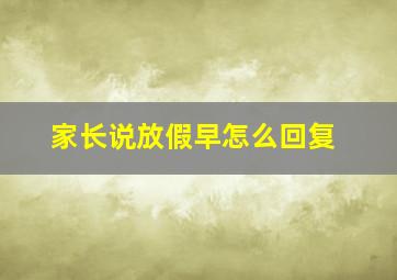 家长说放假早怎么回复