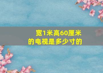 宽1米高60厘米的电视是多少寸的