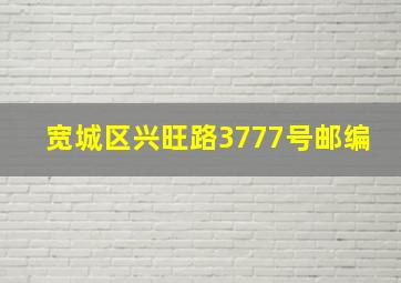 宽城区兴旺路3777号邮编