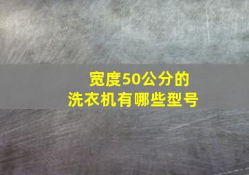 宽度50公分的洗衣机有哪些型号