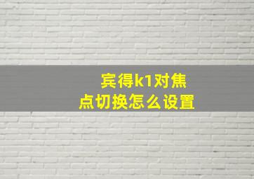 宾得k1对焦点切换怎么设置