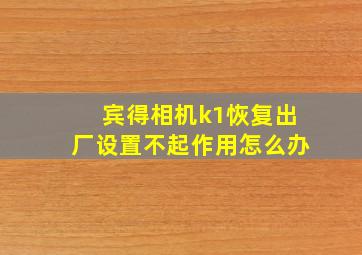 宾得相机k1恢复出厂设置不起作用怎么办