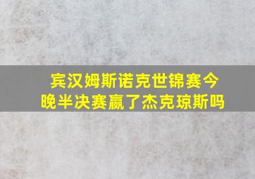 宾汉姆斯诺克世锦赛今晚半决赛嬴了杰克琼斯吗