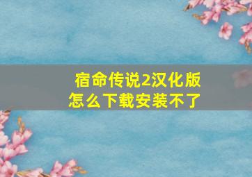 宿命传说2汉化版怎么下载安装不了