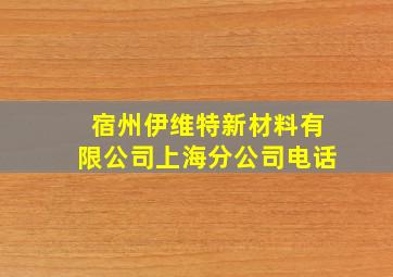 宿州伊维特新材料有限公司上海分公司电话