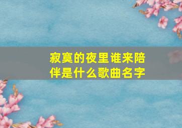 寂寞的夜里谁来陪伴是什么歌曲名字