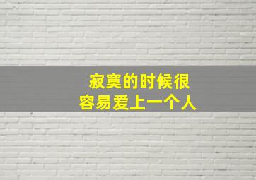 寂寞的时候很容易爱上一个人