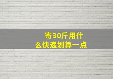 寄30斤用什么快递划算一点