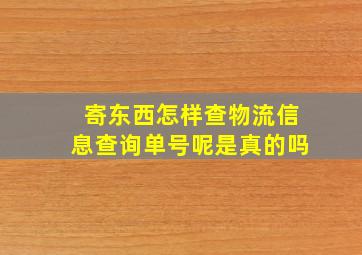 寄东西怎样查物流信息查询单号呢是真的吗