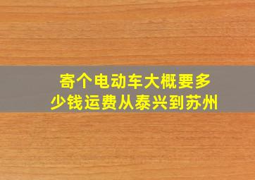 寄个电动车大概要多少钱运费从泰兴到苏州