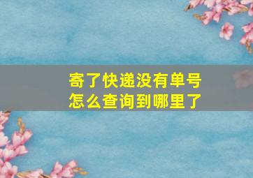 寄了快递没有单号怎么查询到哪里了