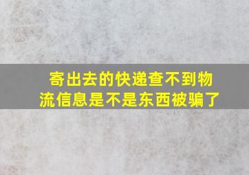 寄出去的快递查不到物流信息是不是东西被骗了