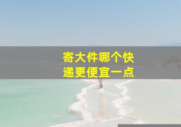 寄大件哪个快递更便宜一点