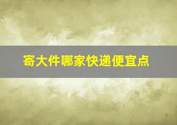 寄大件哪家快递便宜点