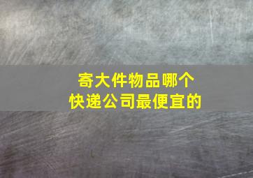 寄大件物品哪个快递公司最便宜的