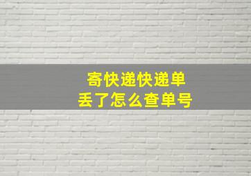 寄快递快递单丢了怎么查单号