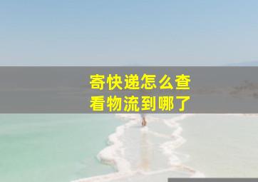 寄快递怎么查看物流到哪了