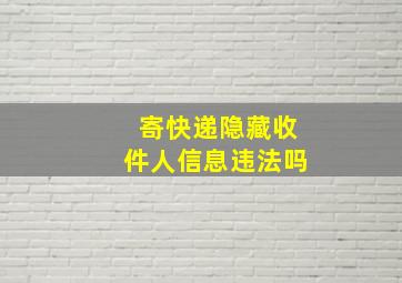 寄快递隐藏收件人信息违法吗