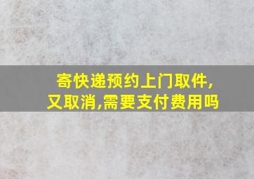 寄快递预约上门取件,又取消,需要支付费用吗