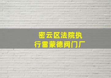 密云区法院执行雷蒙德阀门厂