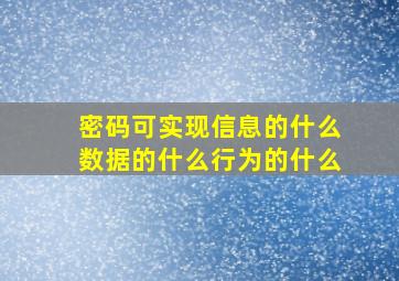 密码可实现信息的什么数据的什么行为的什么