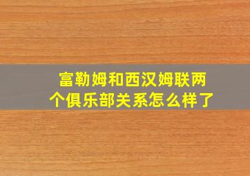 富勒姆和西汉姆联两个俱乐部关系怎么样了