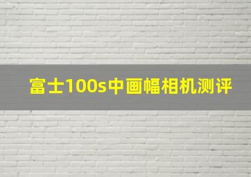 富士100s中画幅相机测评