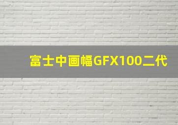 富士中画幅GFX100二代