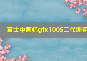 富士中画幅gfx100S二代测评