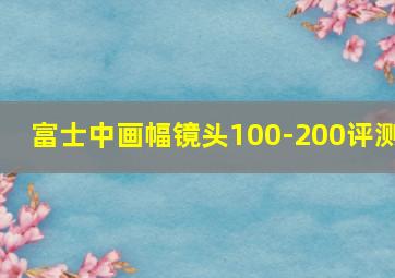 富士中画幅镜头100-200评测