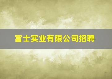 富士实业有限公司招聘