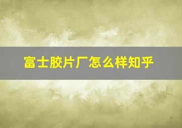 富士胶片厂怎么样知乎