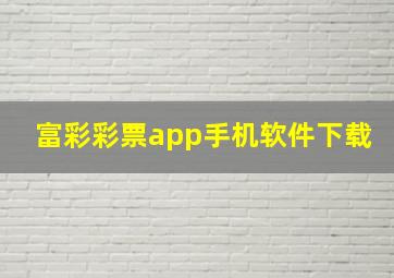 富彩彩票app手机软件下载