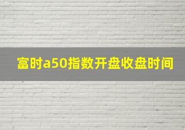 富时a50指数开盘收盘时间