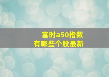 富时a50指数有哪些个股最新