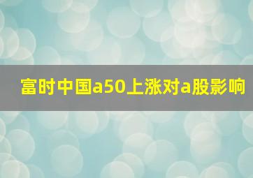 富时中国a50上涨对a股影响