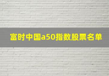 富时中国a50指数股票名单