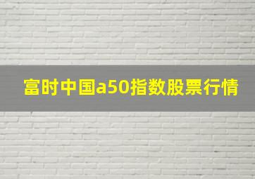 富时中国a50指数股票行情