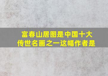 富春山居图是中国十大传世名画之一这幅作者是