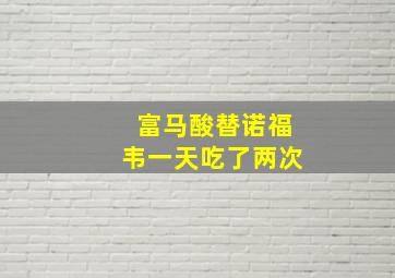 富马酸替诺福韦一天吃了两次