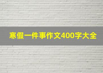 寒假一件事作文400字大全