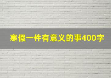 寒假一件有意义的事400字